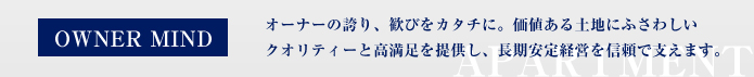 OWNER MIND オーナーの誇り、歓びをカタチに。価値ある土地にふさわしいクオリティーと高満足を提供し、長期安定経営を信頼で支えます。