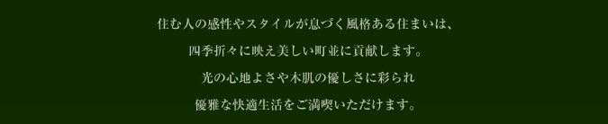 住む人の感性やスタイルが息づく風格ある住まいは、四季折々に映え美しい町並に貢献します。 光の心地よさや木肌の優しさに彩られ優雅な快適生活をご満喫いただけます。