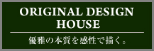 ORIGINAL DESIGN HOUSE 優雅の本質を感性で描く。