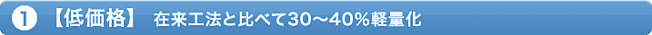①「低価格」在来工法と比べて30~40％軽量化