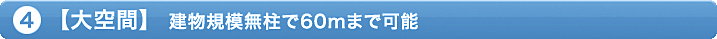 ④「大空間」建物規模無柱で60mまで可能