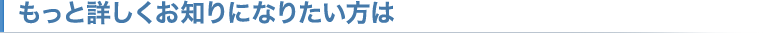もっと詳しくお知りになりたい方は