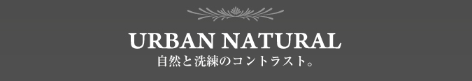 URBAN NATURAL 自然と洗練のコントラスト。
