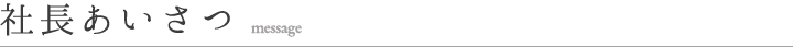 社長あいさつ message